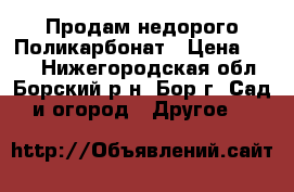 Продам недорого Поликарбонат › Цена ­ 342 - Нижегородская обл., Борский р-н, Бор г. Сад и огород » Другое   